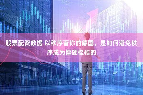 股票配资数据 以秩序著称的德国，是如何避免秩序成为僵硬桎梏的