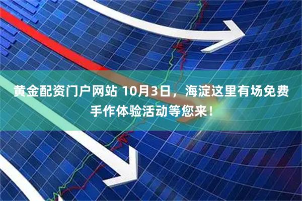 黄金配资门户网站 10月3日，海淀这里有场免费手作体验活动等您来！