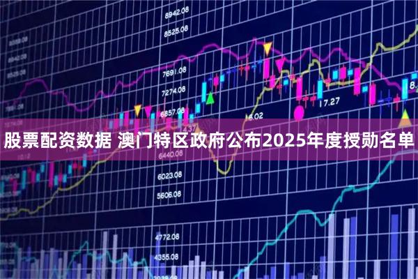 股票配资数据 澳门特区政府公布2025年度授勋名单
