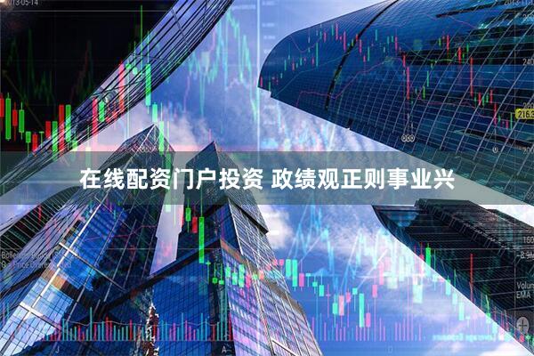 在线配资门户投资 政绩观正则事业兴