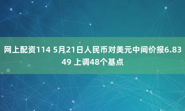 网上配资114 5月21日人民币对美元中间价报6.8349 上调48个基点