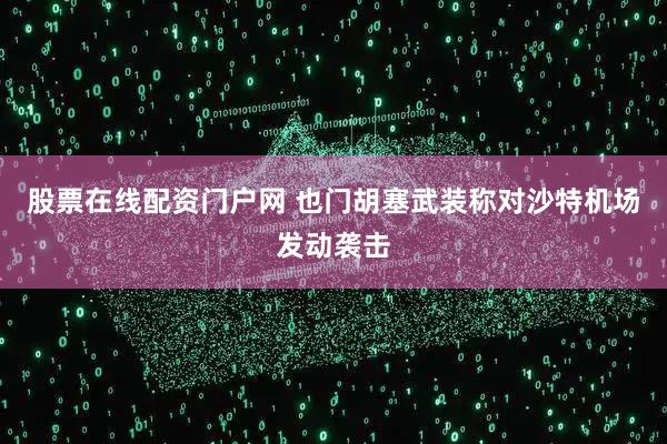 股票在线配资门户网 也门胡塞武装称对沙特机场发动袭击