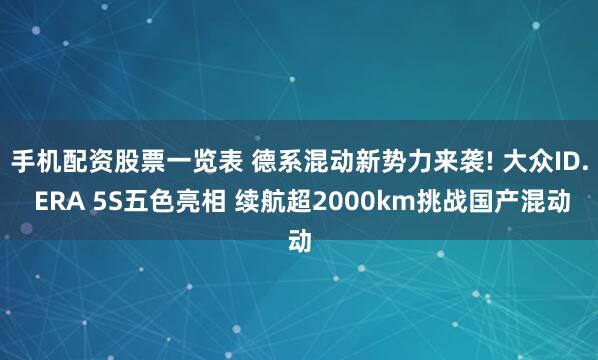 手机配资股票一览表 德系混动新势力来袭! 大众ID. ERA 5S五色亮相 续航超2000km挑战国产混动
