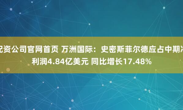 配资公司官网首页 万洲国际：史密斯菲尔德应占中期净利润4.84亿美元 同比增长17.48%