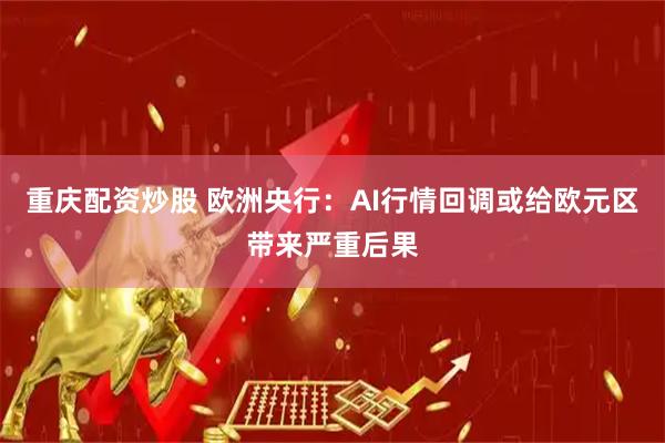 重庆配资炒股 欧洲央行:AI行情回调或给欧元区带来严重后果